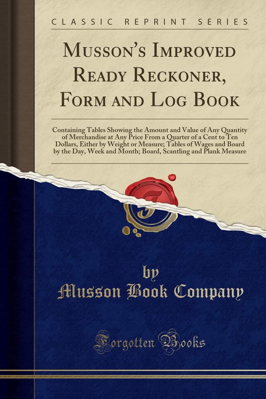 Musson's Improved Ready Reckoner, Form and Log Book: Containing Tables Showing the Amount and Value of Any Quantity of Merchandise at Any Price from a ... Tables of Wages and Board by the Day, Wee